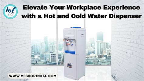 ELEVATE YOUR WORKPLACE EXPERIENCE WITH A HOT AND COLD WATER DISPENSER ...