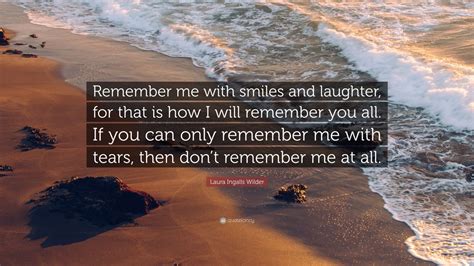 Laura Ingalls Wilder Quote: “Remember me with smiles and laughter, for ...