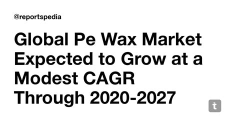 Global Pe Wax Market Expected to Grow at a Modest CAGR Through 2020 ...