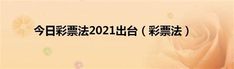 今日彩票法2021出台（彩票法）_华夏文化传播网