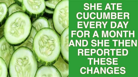 SHE ATE CUCUMBER EVERY DAY FOR A MONTH AND SHE THEN REPORTED THESE ...