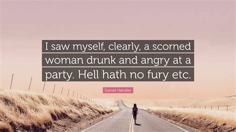 Daniel Handler Quote: “I saw myself, clearly, a scorned woman drunk and ...