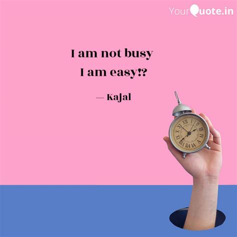 I am not busy I am easy!... | Quotes & Writings by Kajal Yadav | YourQuote