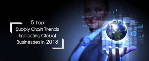 5 TOP SUPPLY CHAIN TRENDS IMPACTING GLOBAL BUSINESSES IN 2018