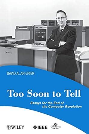 Too Soon To Tell: Essays for the End of The Computer Revolution: 60 ...