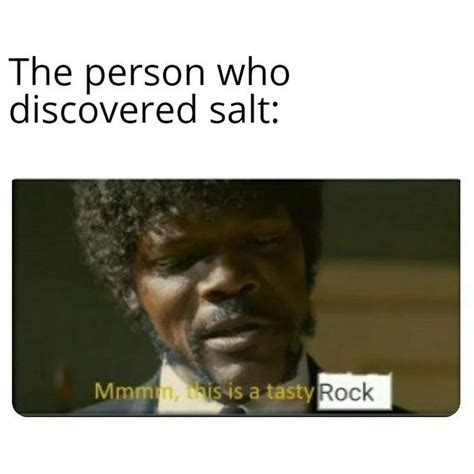 The person who discovered salt: Mmm this is a tasty rock. - Funny