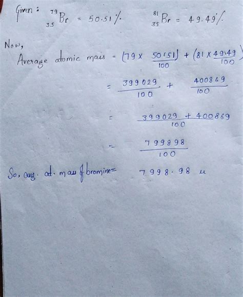 Bromine has two isotopes having the relativeabundances as 75,39Br = 50. ...