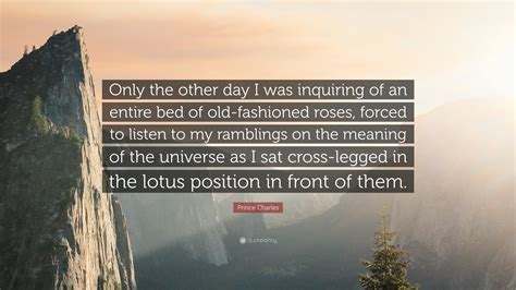 Prince Charles Quote: “Only the other day I was inquiring of an entire ...