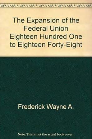 The Expansion of the Federal Union Eighteen Hundred One to Eighteen ...