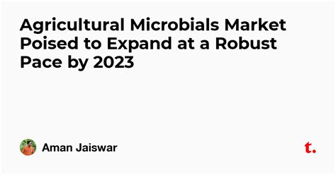 Agricultural Microbials Market Poised to Expand at a Robust Pace by ...