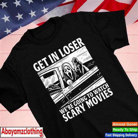 Ghostface Scream get in loser we're going to watch scary movies shirt ...