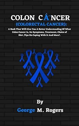 COLON CANCER(COLORECTAL CANCER): A Book That Will Give You A Better ...