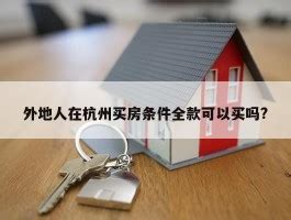 外地人在杭州买房条件全款可以买吗? - 房产百科