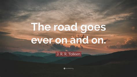 J. R. R. Tolkien Quote: “The road goes ever on and on.”