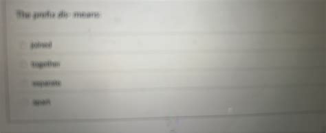 The prefix 'dis' means: joined together separate apart | Filo