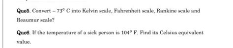 Que5. Convert - 730C into Kelvin scale, Fahrenheit scale, Rankine scale a..