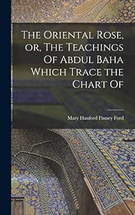 Buy The Oriental Rose, or, The Teachings Of Abdul Baha Which Trace the ...