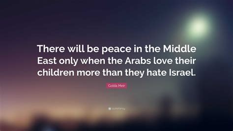 Golda Meir Quote: "There will be peace in the Middle East only when the ...