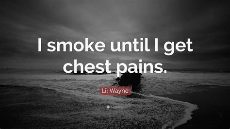 Lil Wayne Quote: "I smoke until I get chest pains."