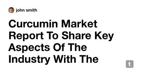 Curcumin Market Report To Share Key Aspects Of The Industry With The ...