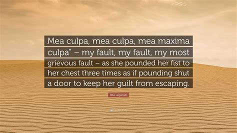 Rita Leganski Quote: “Mea culpa, mea culpa, mea maxima culpa” – my ...