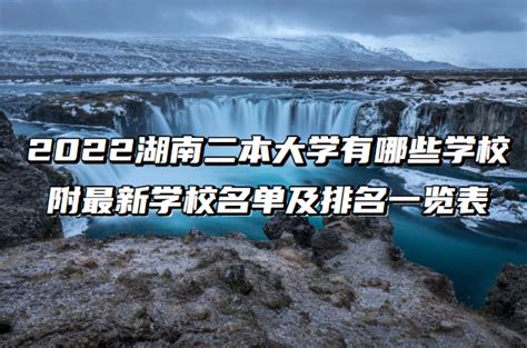 2023湖南二本大学有哪些？湖南最好的二本大学排名及王牌专业