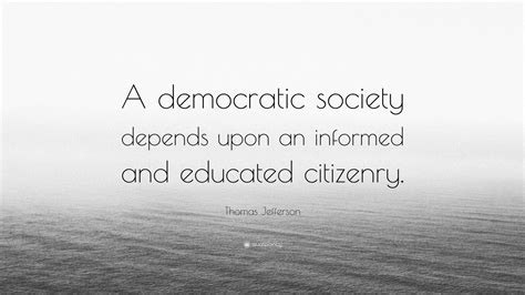 Thomas Jefferson Quote: “A democratic society depends upon an informed ...