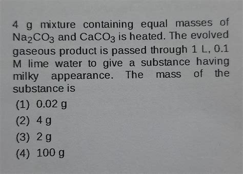 4 g mix containing equal masses of na2co3 and caco3 is heated. the ...