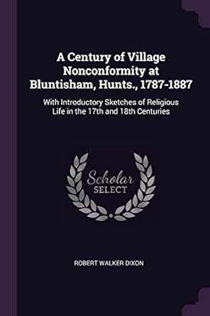 A Century of Village Nonconformity at Bluntisham, Hunts., 1787-1887 ...
