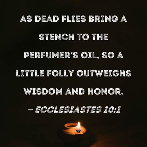 Ecclesiastes 10:1 As dead flies bring a stench to the perfumer's oil ...