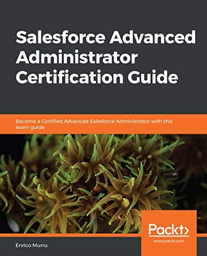 Salesforce Advanced Administrator Certification Guide: Become a ...