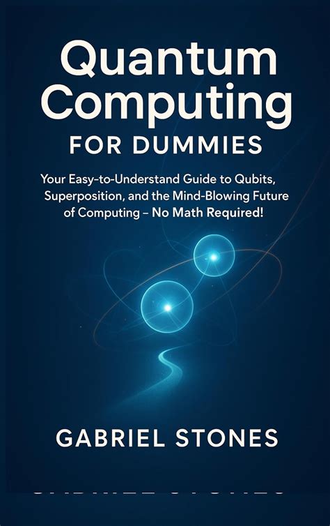 Quantum Computing for Dummies : Your Easy-to-Understand Guide to Qubits ...