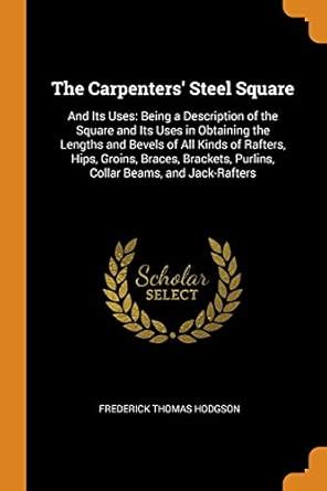 Buy The Carpenters' Steel Square: And Its Uses: Being a Description of ...