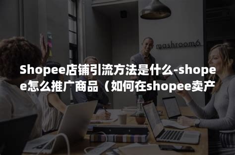 Shopee店铺引流方法是什么-shopee怎么推广商品（如何成为shopee卖家）-班牛