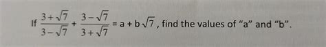 If [(3 + √7)÷(3 - √7)] + [(3 - √7)÷(3 + √7)] = a + b√7, find the values ...