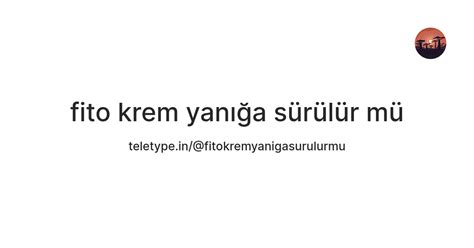 fito krem yanığa sürülür mü — Teletype