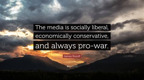 James Rozoff Quote: “The media is socially liberal, economically ...
