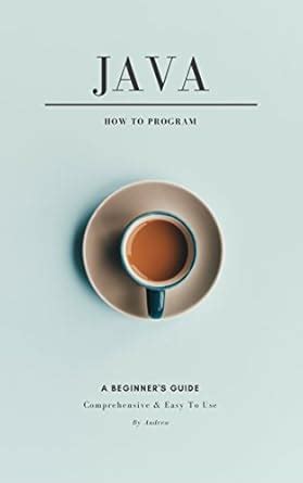 Java How to Program: A Beginner's Guide, Comprehensive and Easy to Use ...