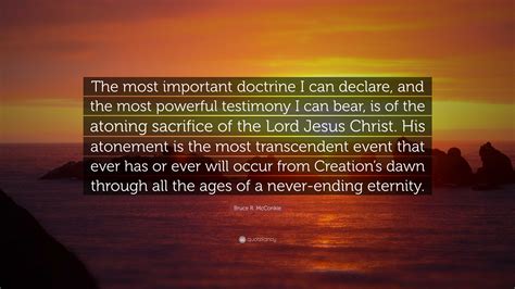 Bruce R. McConkie Quote: “The most important doctrine I can declare ...