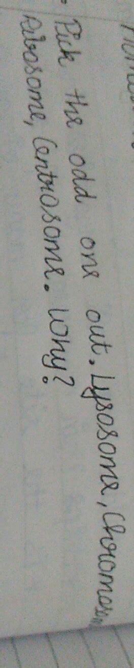 pick the odd one out of 1)lysosome 2) chromosome 3) Ribosome 4 ...