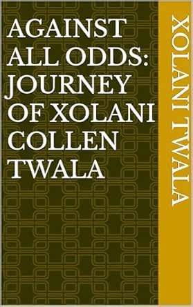 Against all odds: Journey of Xolani Collen Twala eBook : Twala, Xolani ...