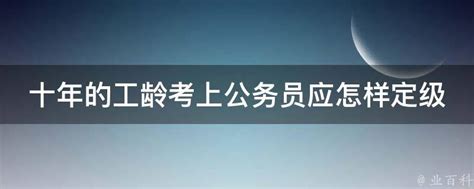 十年的工龄考上公务员应怎样定级 - 业百科