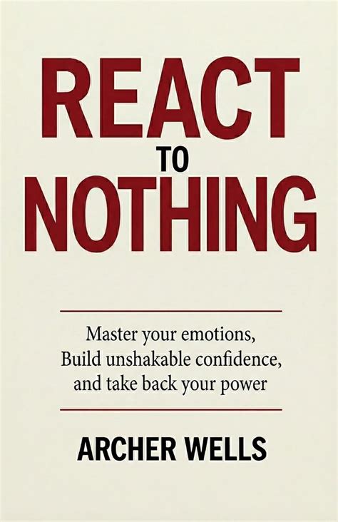 React To Nothing: Master Your Emotions, Build Unshakable Confidenc and ...