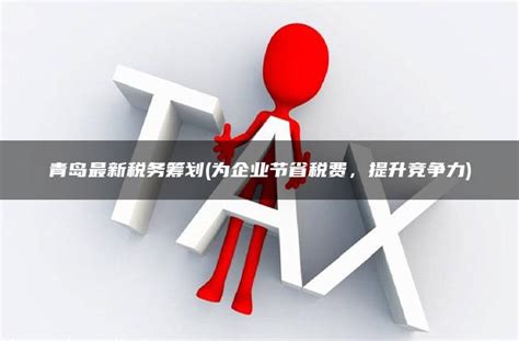 青岛最新税务筹划(为企业节省税费，提升竞争力) - 灵活用工平台