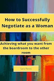 HOW TO SUCCESSFULLY NEGOTIATE AS A WOMAN: ACHIEVEING WHAT YOU FROM THE ...