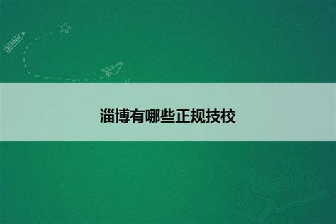 淄博有哪些正规技校_山东职校招生网