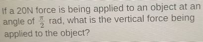Solved: If a 20N force is being applied to an object at an angle of π ...