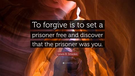 Lewis B. Smedes Quote: “To forgive is to set a prisoner free and ...