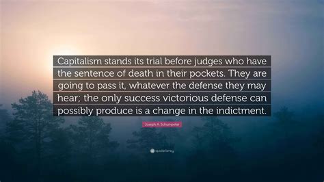 Joseph A. Schumpeter Quote: “Capitalism stands its trial before judges ...
