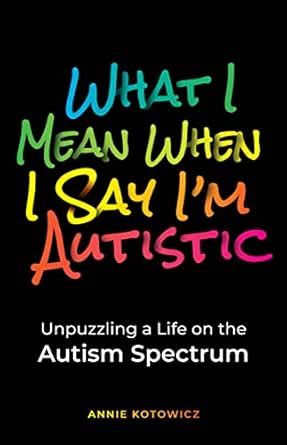 What I Mean When I Say I'm Autistic: Unpuzzling a Life on the Autism ...